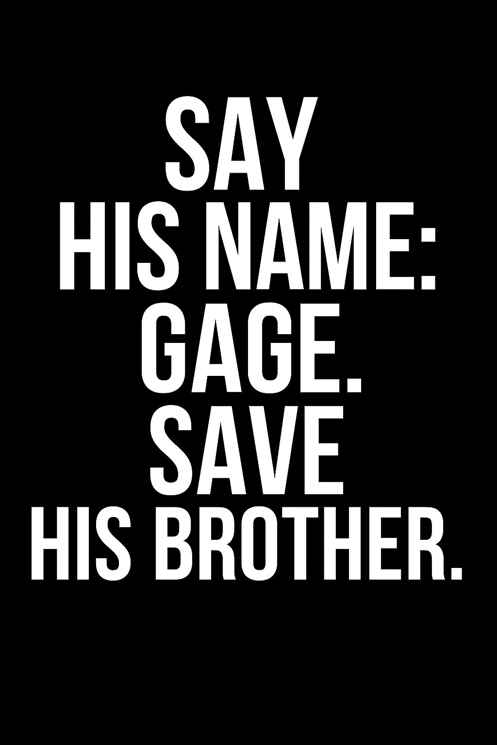 Say his Name: Gage.  Save his brother.  (Digital tribute poster)